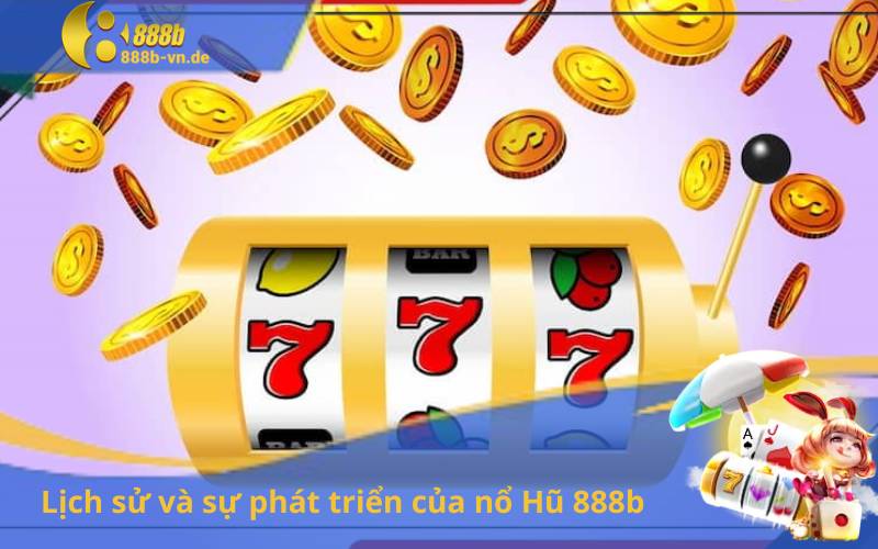 Lịch sử và sự phát triển của nổ Hũ 888b