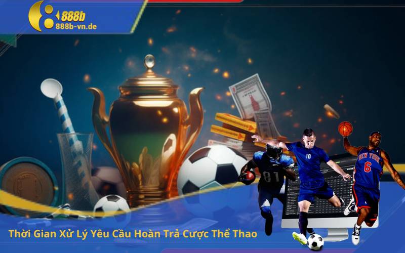 Thời Gian Xử Lý Yêu Cầu Hoàn Trả Cược Thể Thao